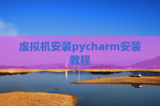 虚拟机安装pycharm安装教程
